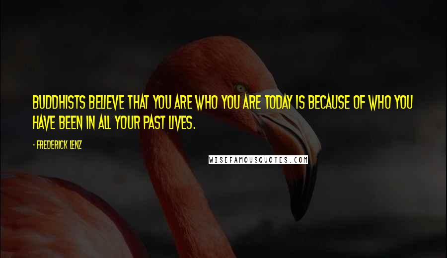 Frederick Lenz Quotes: Buddhists believe that you are who you are today is because of who you have been in all your past lives.