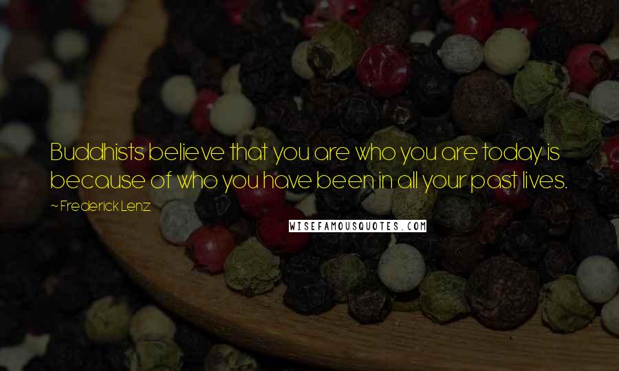 Frederick Lenz Quotes: Buddhists believe that you are who you are today is because of who you have been in all your past lives.