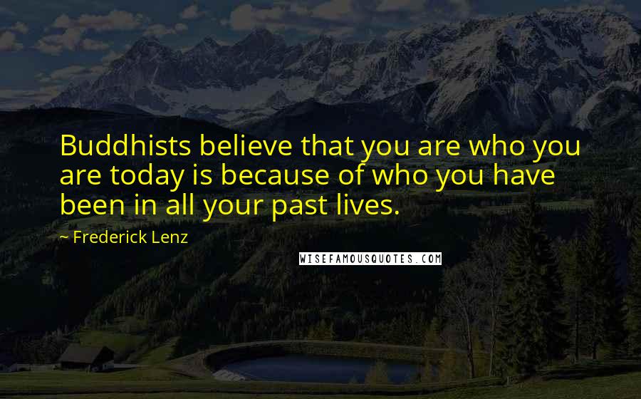 Frederick Lenz Quotes: Buddhists believe that you are who you are today is because of who you have been in all your past lives.