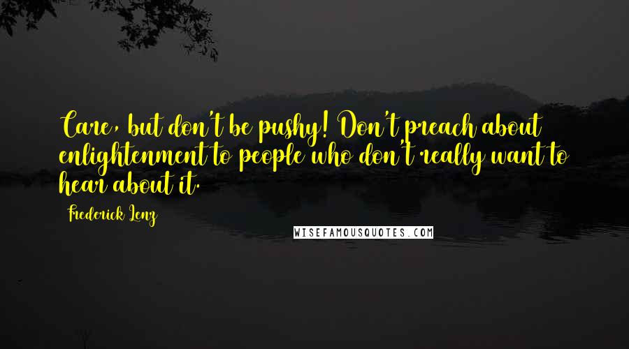 Frederick Lenz Quotes: Care, but don't be pushy! Don't preach about enlightenment to people who don't really want to hear about it.