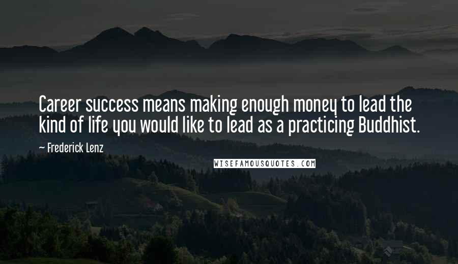 Frederick Lenz Quotes: Career success means making enough money to lead the kind of life you would like to lead as a practicing Buddhist.