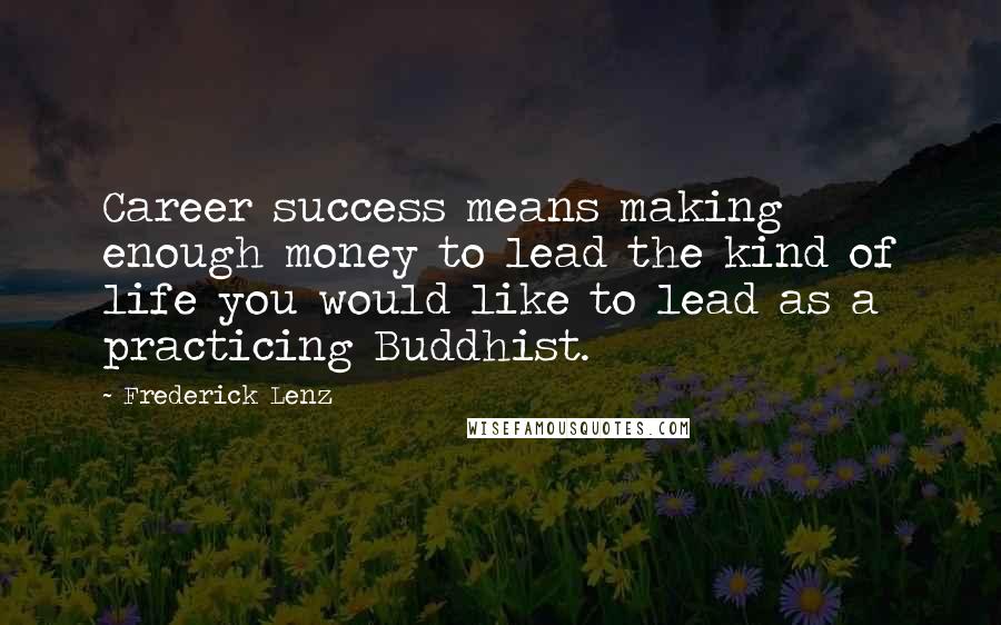 Frederick Lenz Quotes: Career success means making enough money to lead the kind of life you would like to lead as a practicing Buddhist.