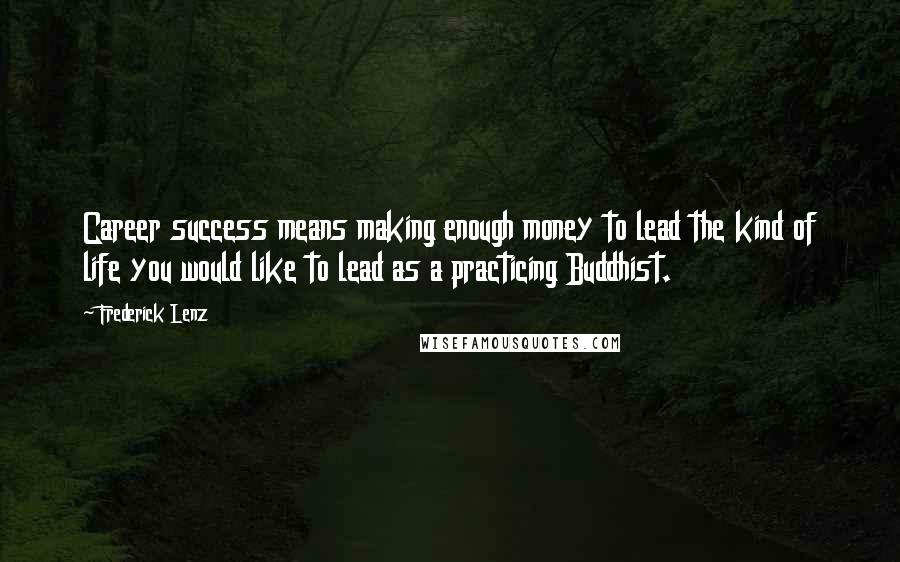 Frederick Lenz Quotes: Career success means making enough money to lead the kind of life you would like to lead as a practicing Buddhist.