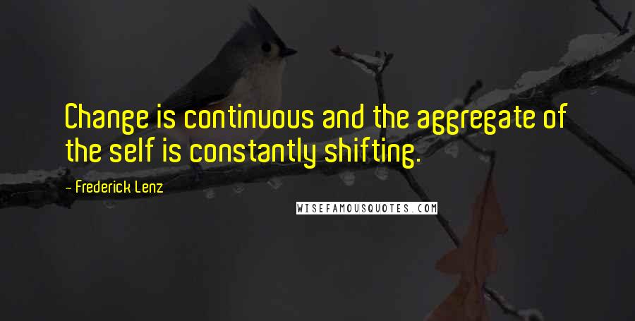 Frederick Lenz Quotes: Change is continuous and the aggregate of the self is constantly shifting.
