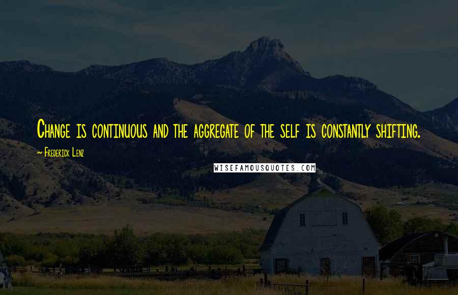 Frederick Lenz Quotes: Change is continuous and the aggregate of the self is constantly shifting.