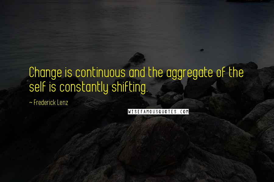 Frederick Lenz Quotes: Change is continuous and the aggregate of the self is constantly shifting.