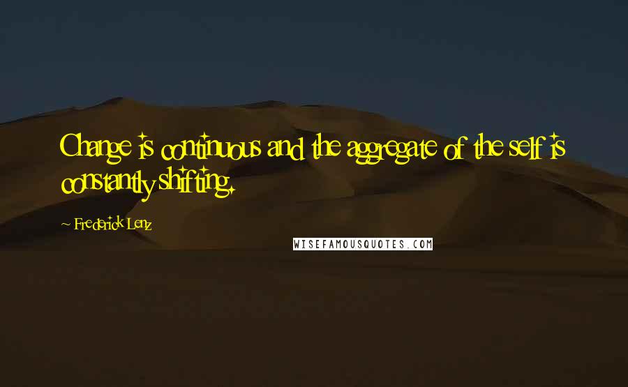 Frederick Lenz Quotes: Change is continuous and the aggregate of the self is constantly shifting.