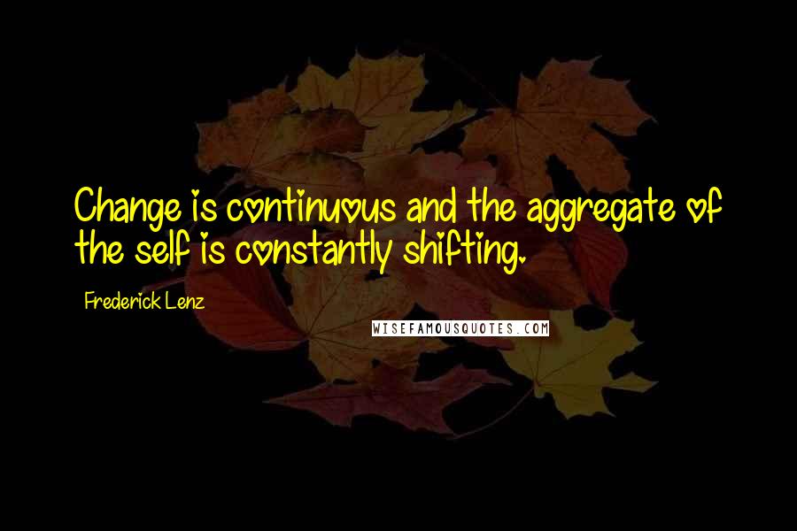 Frederick Lenz Quotes: Change is continuous and the aggregate of the self is constantly shifting.