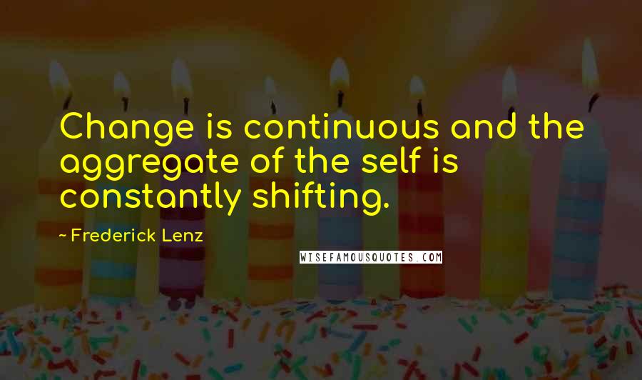 Frederick Lenz Quotes: Change is continuous and the aggregate of the self is constantly shifting.