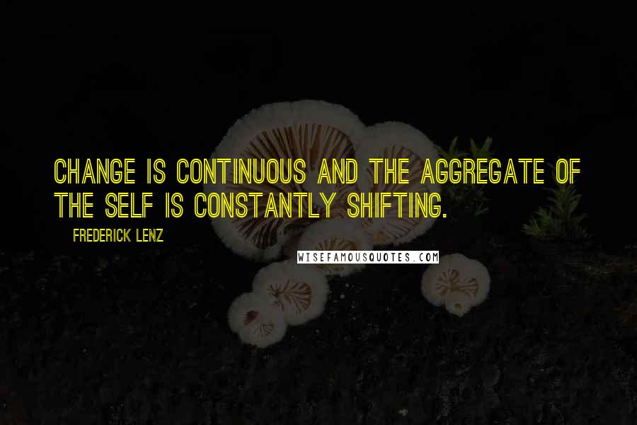 Frederick Lenz Quotes: Change is continuous and the aggregate of the self is constantly shifting.