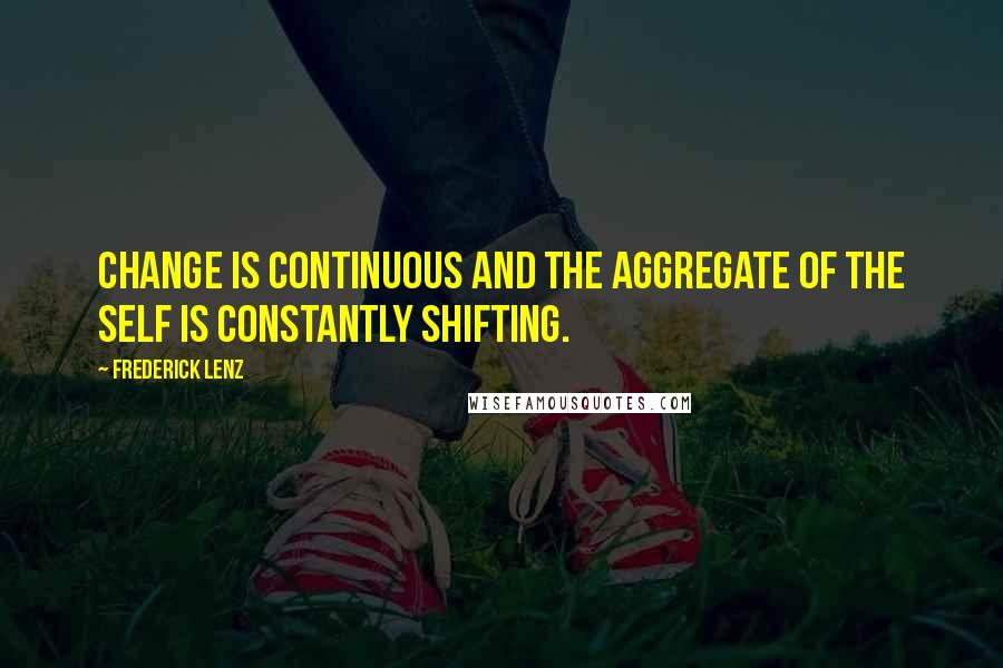 Frederick Lenz Quotes: Change is continuous and the aggregate of the self is constantly shifting.