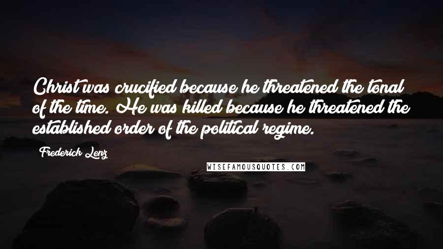 Frederick Lenz Quotes: Christ was crucified because he threatened the tonal of the time. He was killed because he threatened the established order of the political regime.