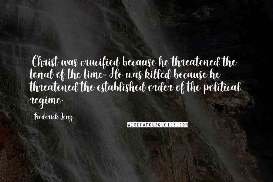 Frederick Lenz Quotes: Christ was crucified because he threatened the tonal of the time. He was killed because he threatened the established order of the political regime.