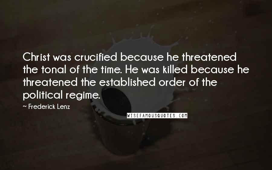Frederick Lenz Quotes: Christ was crucified because he threatened the tonal of the time. He was killed because he threatened the established order of the political regime.