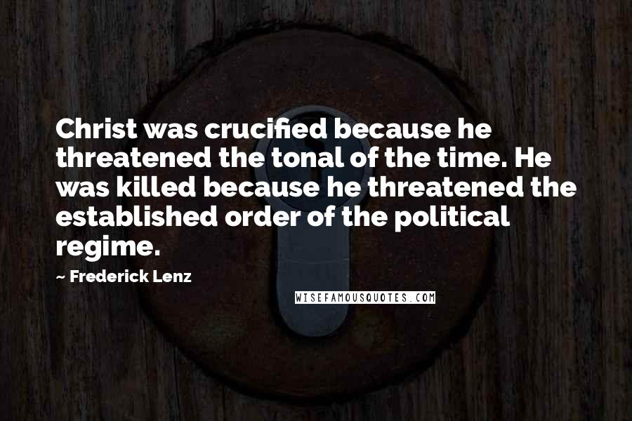 Frederick Lenz Quotes: Christ was crucified because he threatened the tonal of the time. He was killed because he threatened the established order of the political regime.