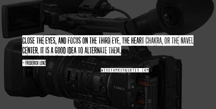 Frederick Lenz Quotes: Close the eyes, and focus on the third eye, the heart chakra, or the navel center. It is a good idea to alternate them.