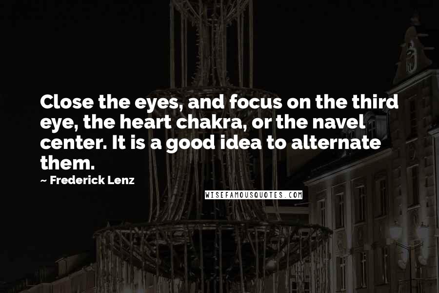Frederick Lenz Quotes: Close the eyes, and focus on the third eye, the heart chakra, or the navel center. It is a good idea to alternate them.