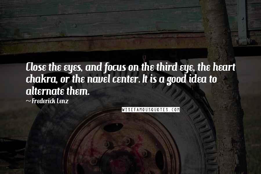 Frederick Lenz Quotes: Close the eyes, and focus on the third eye, the heart chakra, or the navel center. It is a good idea to alternate them.
