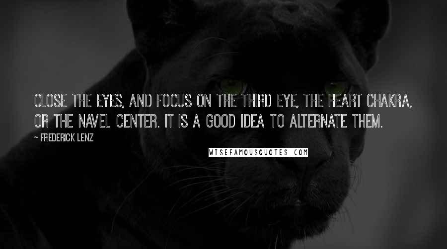 Frederick Lenz Quotes: Close the eyes, and focus on the third eye, the heart chakra, or the navel center. It is a good idea to alternate them.