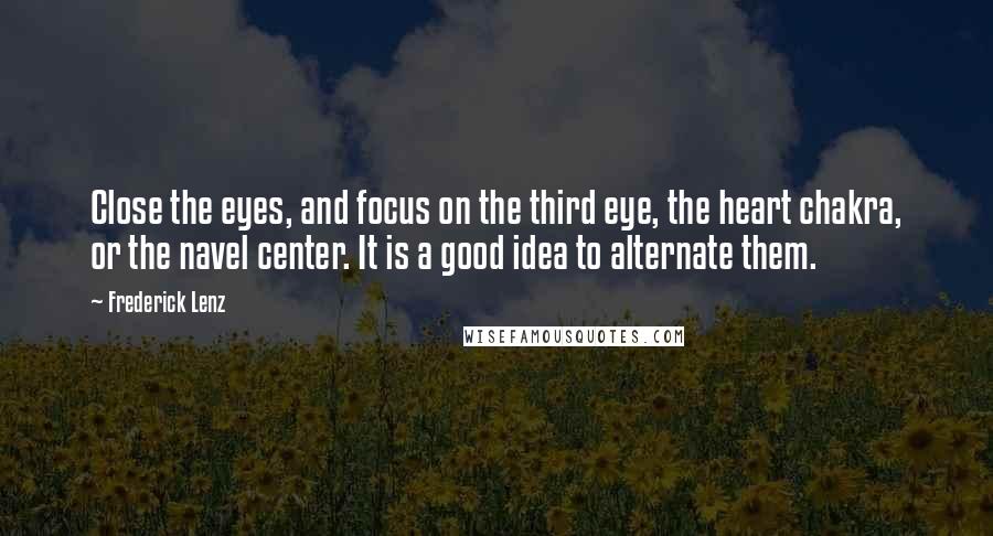 Frederick Lenz Quotes: Close the eyes, and focus on the third eye, the heart chakra, or the navel center. It is a good idea to alternate them.