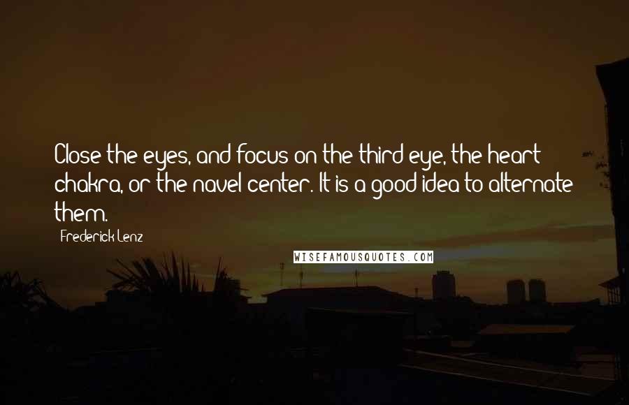 Frederick Lenz Quotes: Close the eyes, and focus on the third eye, the heart chakra, or the navel center. It is a good idea to alternate them.