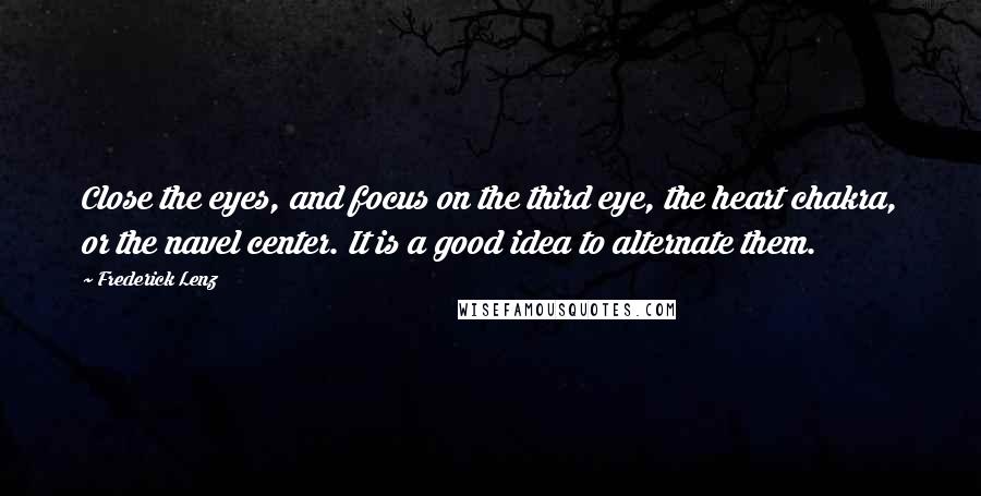 Frederick Lenz Quotes: Close the eyes, and focus on the third eye, the heart chakra, or the navel center. It is a good idea to alternate them.