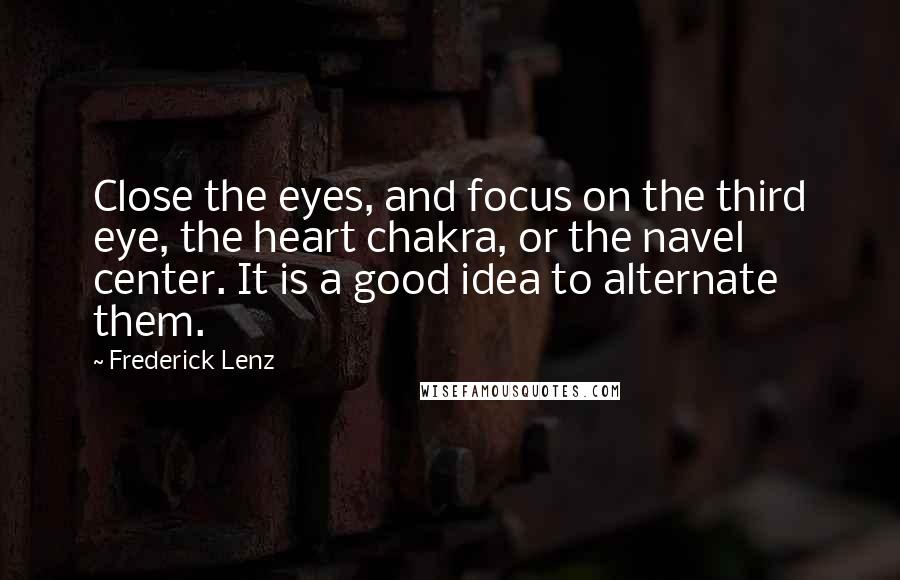 Frederick Lenz Quotes: Close the eyes, and focus on the third eye, the heart chakra, or the navel center. It is a good idea to alternate them.