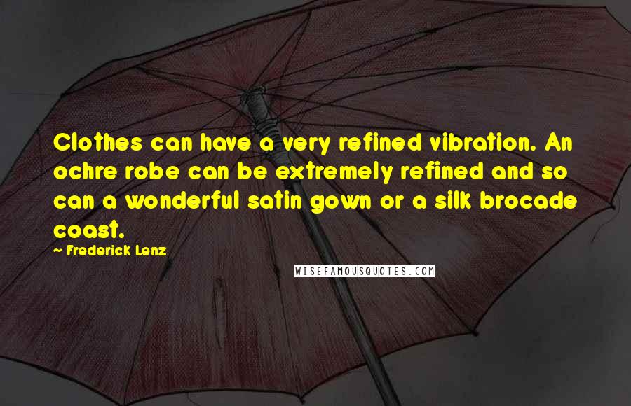 Frederick Lenz Quotes: Clothes can have a very refined vibration. An ochre robe can be extremely refined and so can a wonderful satin gown or a silk brocade coast.