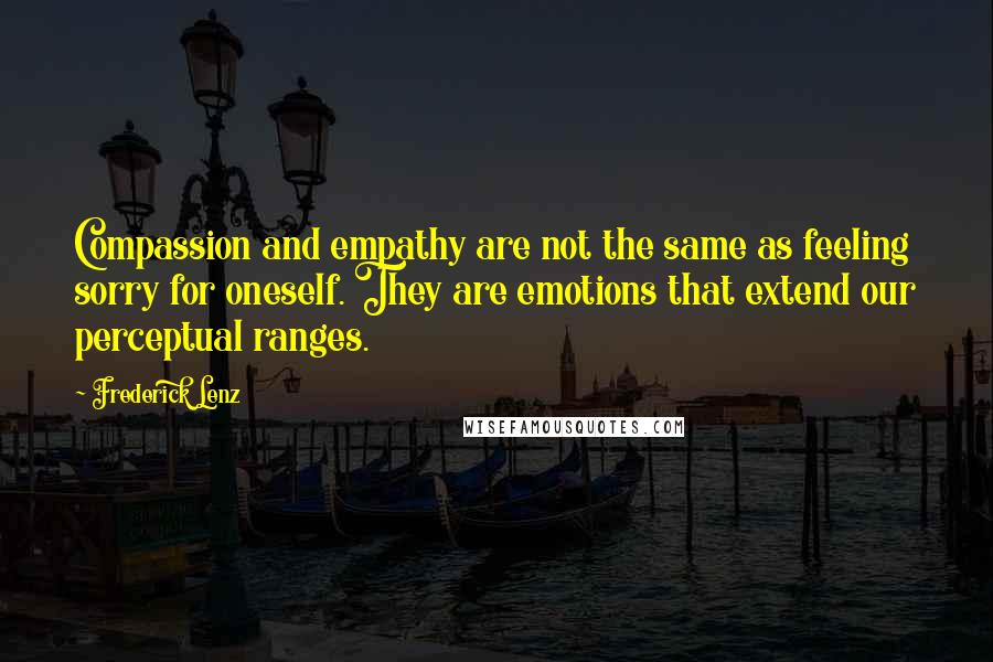 Frederick Lenz Quotes: Compassion and empathy are not the same as feeling sorry for oneself. They are emotions that extend our perceptual ranges.