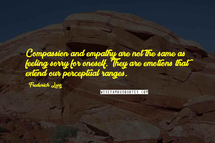 Frederick Lenz Quotes: Compassion and empathy are not the same as feeling sorry for oneself. They are emotions that extend our perceptual ranges.