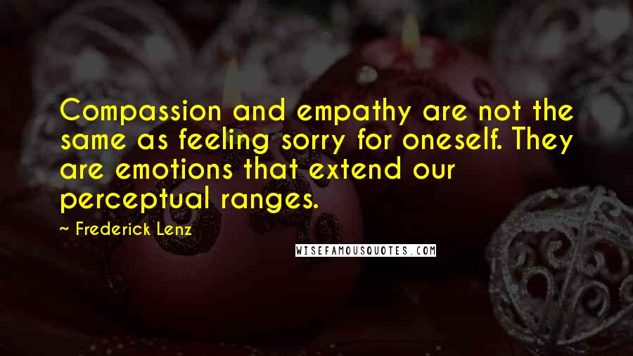 Frederick Lenz Quotes: Compassion and empathy are not the same as feeling sorry for oneself. They are emotions that extend our perceptual ranges.