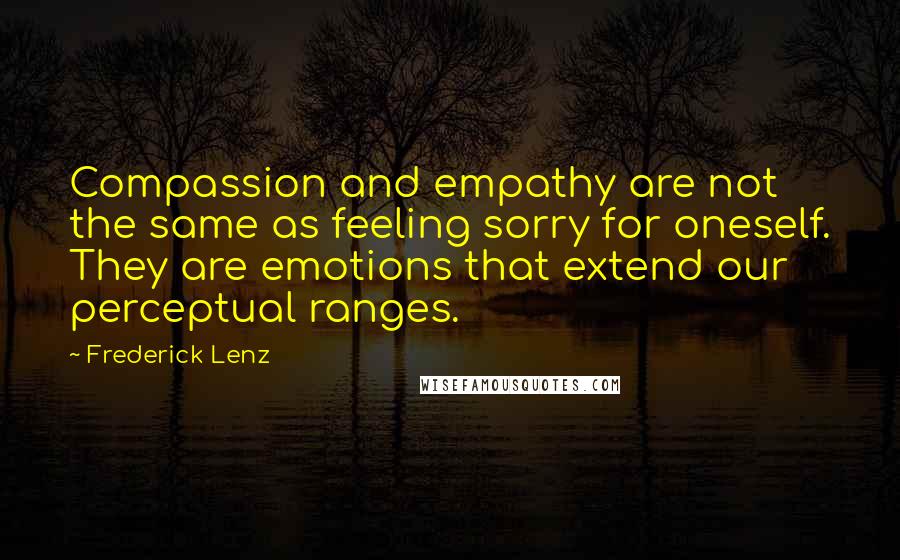 Frederick Lenz Quotes: Compassion and empathy are not the same as feeling sorry for oneself. They are emotions that extend our perceptual ranges.