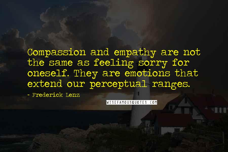 Frederick Lenz Quotes: Compassion and empathy are not the same as feeling sorry for oneself. They are emotions that extend our perceptual ranges.