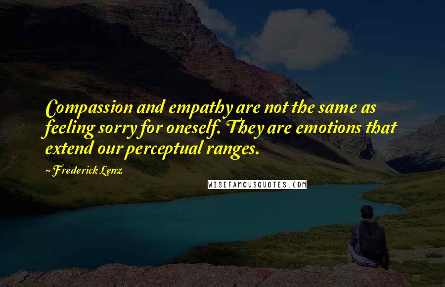 Frederick Lenz Quotes: Compassion and empathy are not the same as feeling sorry for oneself. They are emotions that extend our perceptual ranges.