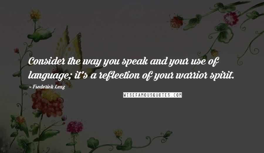 Frederick Lenz Quotes: Consider the way you speak and your use of language; it's a reflection of your warrior spirit.