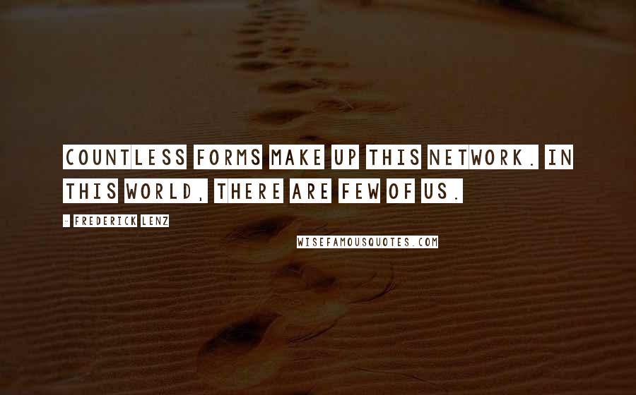 Frederick Lenz Quotes: Countless forms make up this network. In this world, there are few of us.