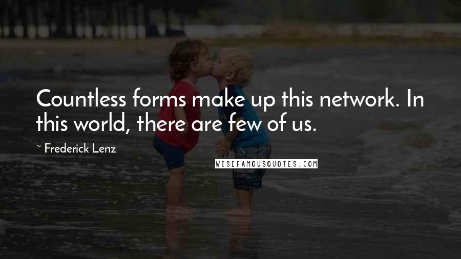 Frederick Lenz Quotes: Countless forms make up this network. In this world, there are few of us.