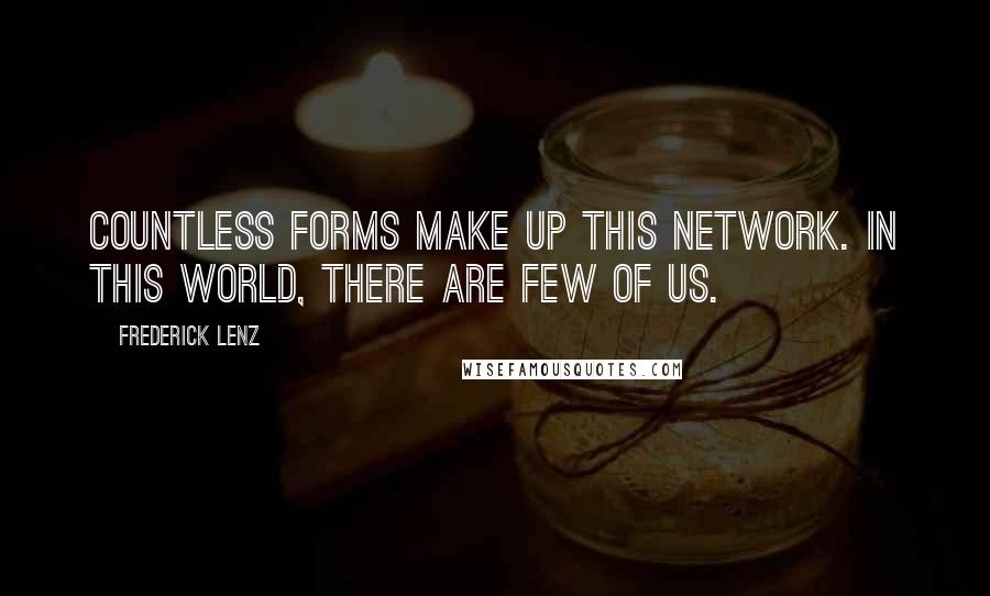 Frederick Lenz Quotes: Countless forms make up this network. In this world, there are few of us.