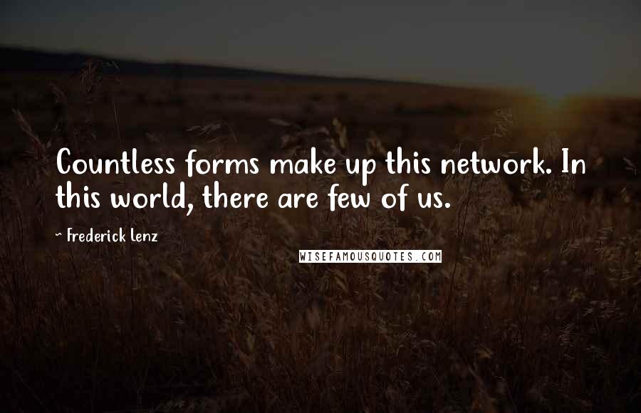 Frederick Lenz Quotes: Countless forms make up this network. In this world, there are few of us.