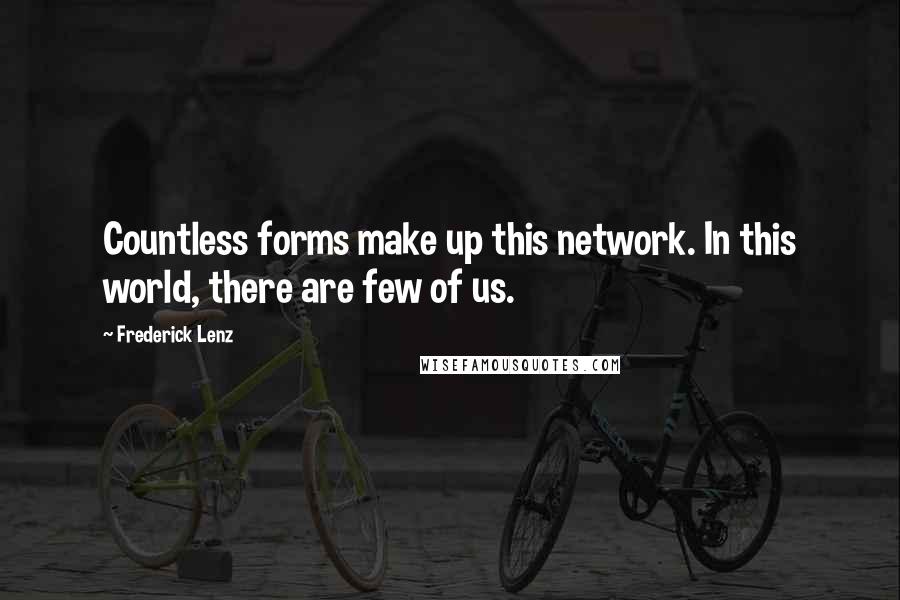 Frederick Lenz Quotes: Countless forms make up this network. In this world, there are few of us.