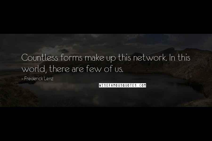 Frederick Lenz Quotes: Countless forms make up this network. In this world, there are few of us.