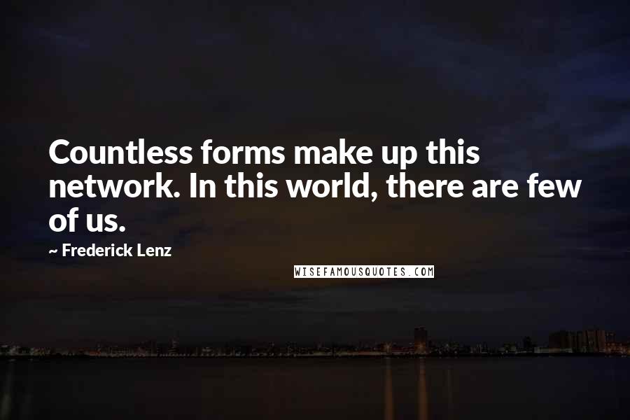 Frederick Lenz Quotes: Countless forms make up this network. In this world, there are few of us.