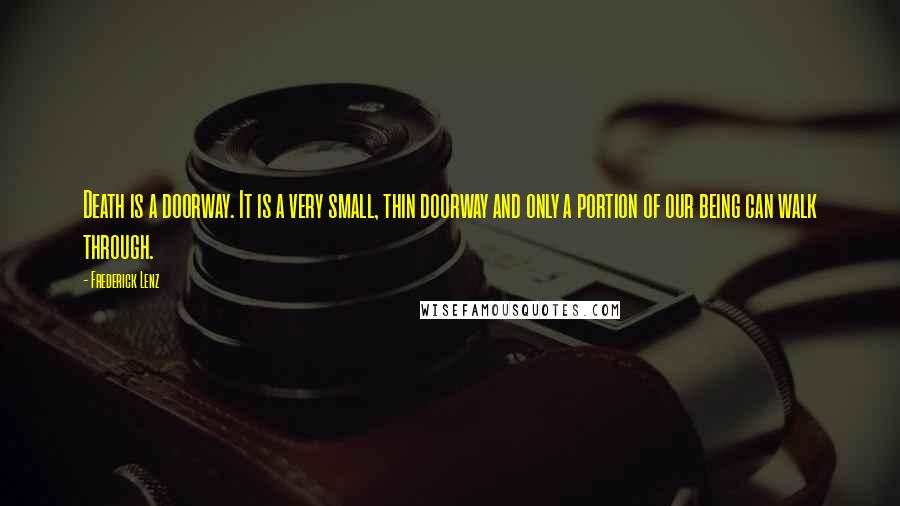 Frederick Lenz Quotes: Death is a doorway. It is a very small, thin doorway and only a portion of our being can walk through.