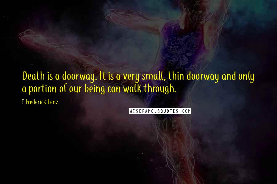 Frederick Lenz Quotes: Death is a doorway. It is a very small, thin doorway and only a portion of our being can walk through.