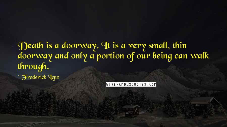 Frederick Lenz Quotes: Death is a doorway. It is a very small, thin doorway and only a portion of our being can walk through.