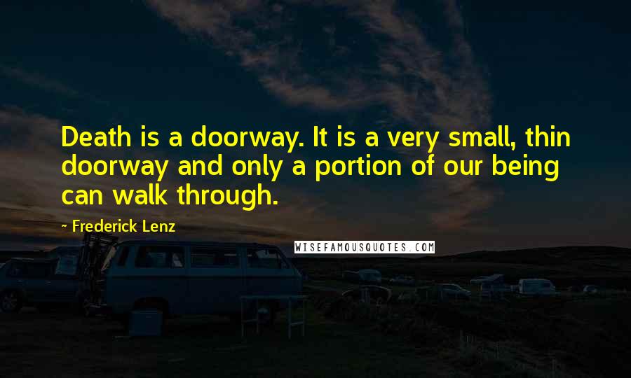 Frederick Lenz Quotes: Death is a doorway. It is a very small, thin doorway and only a portion of our being can walk through.