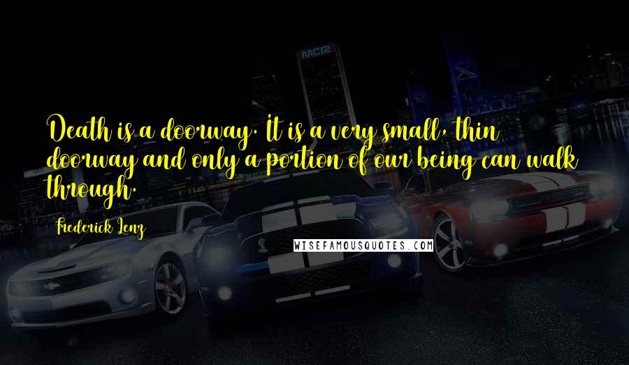 Frederick Lenz Quotes: Death is a doorway. It is a very small, thin doorway and only a portion of our being can walk through.