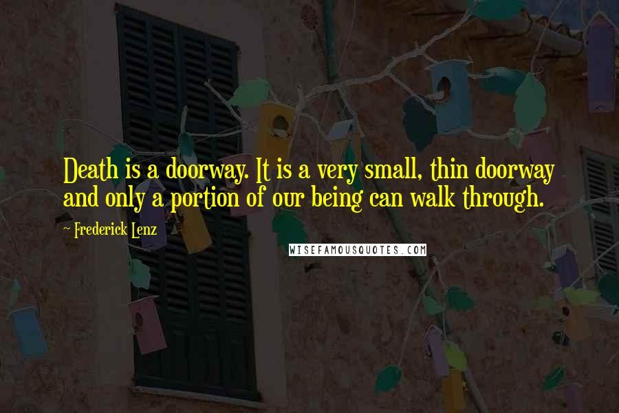 Frederick Lenz Quotes: Death is a doorway. It is a very small, thin doorway and only a portion of our being can walk through.