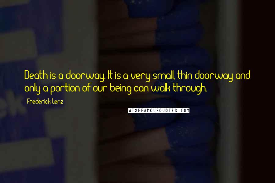 Frederick Lenz Quotes: Death is a doorway. It is a very small, thin doorway and only a portion of our being can walk through.