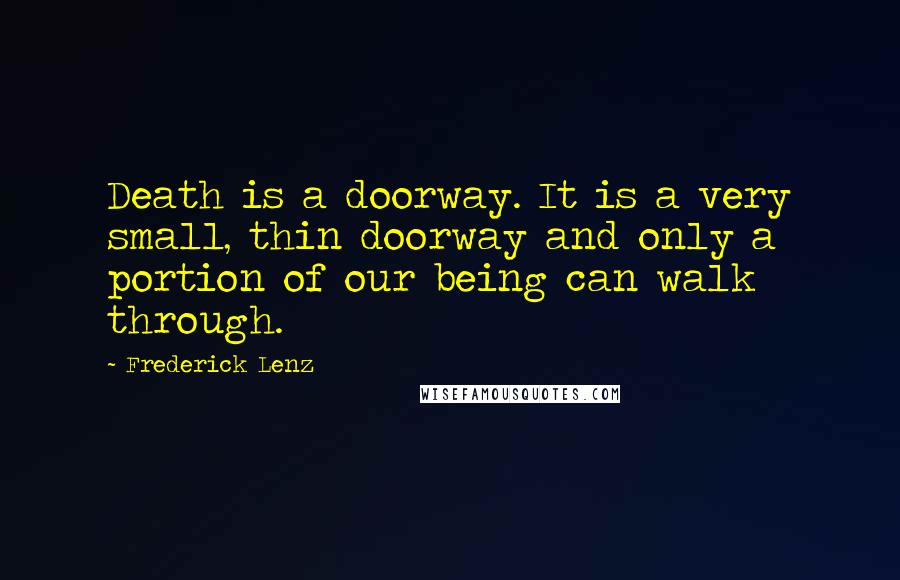 Frederick Lenz Quotes: Death is a doorway. It is a very small, thin doorway and only a portion of our being can walk through.